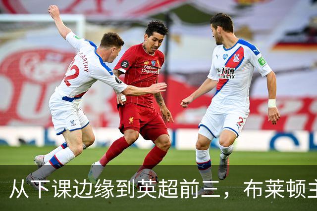 从下课边缘到英超前三,布莱顿主帅赫尔泽勒用进攻狂潮完成救赎
