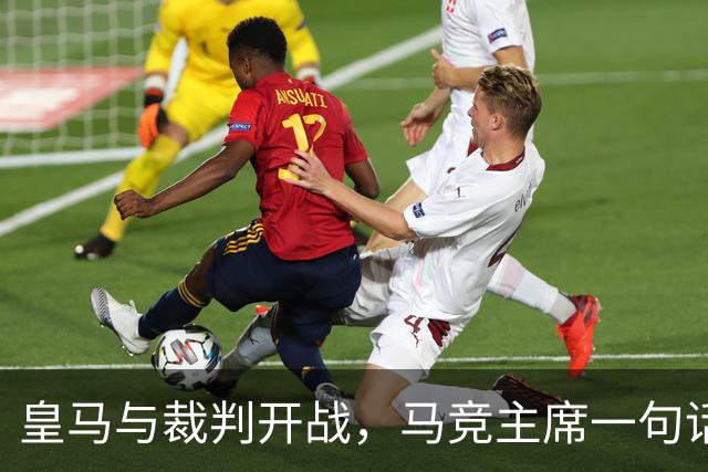 皇马与裁判开战,马竞主席一句话回应:我们都抱怨